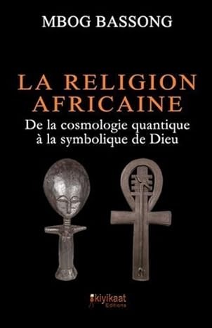 La Religion Africaine: De la cosmologie quantique à la symbolique de Dieu